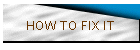 HOW TO FIX IT