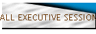 ALL EXECUTIVE SESSIONS